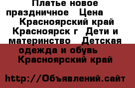 Платье новое праздничное › Цена ­ 500 - Красноярский край, Красноярск г. Дети и материнство » Детская одежда и обувь   . Красноярский край